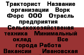 Тракторист › Название организации ­ Ворк Форс, ООО › Отрасль предприятия ­ Сельскохозяйственая техника › Минимальный оклад ­ 42 000 - Все города Работа » Вакансии   . Ивановская обл.